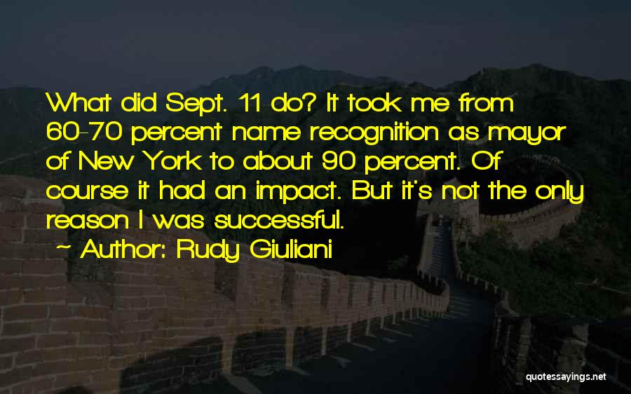 Rudy Giuliani Quotes: What Did Sept. 11 Do? It Took Me From 60-70 Percent Name Recognition As Mayor Of New York To About