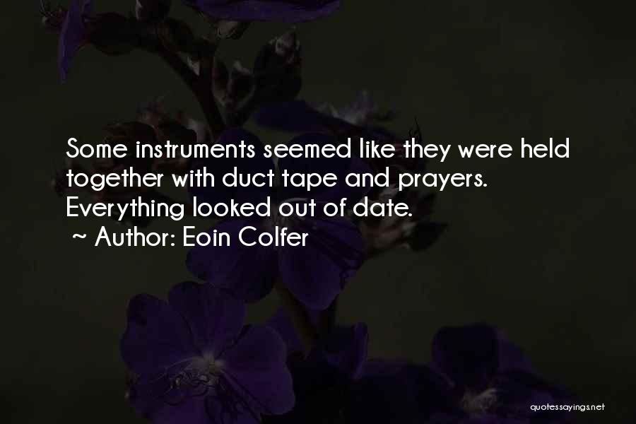 Eoin Colfer Quotes: Some Instruments Seemed Like They Were Held Together With Duct Tape And Prayers. Everything Looked Out Of Date.
