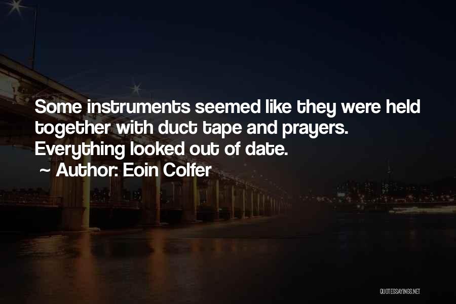 Eoin Colfer Quotes: Some Instruments Seemed Like They Were Held Together With Duct Tape And Prayers. Everything Looked Out Of Date.