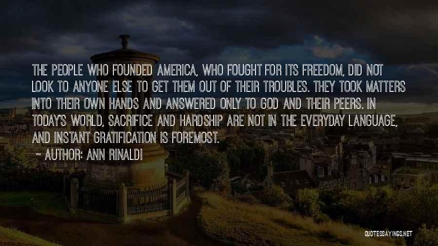 Ann Rinaldi Quotes: The People Who Founded America, Who Fought For Its Freedom, Did Not Look To Anyone Else To Get Them Out