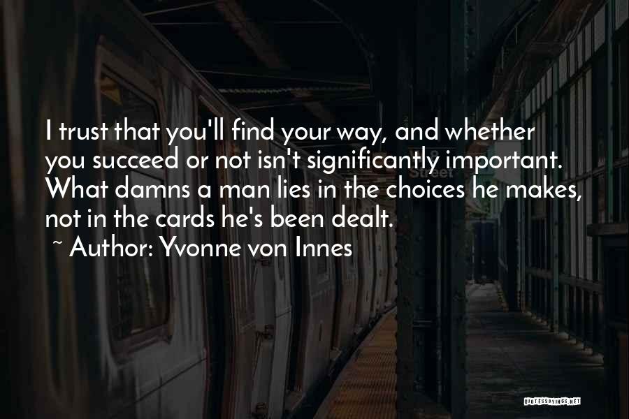 Yvonne Von Innes Quotes: I Trust That You'll Find Your Way, And Whether You Succeed Or Not Isn't Significantly Important. What Damns A Man