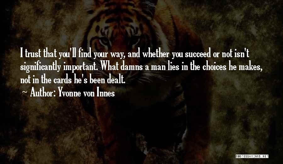 Yvonne Von Innes Quotes: I Trust That You'll Find Your Way, And Whether You Succeed Or Not Isn't Significantly Important. What Damns A Man