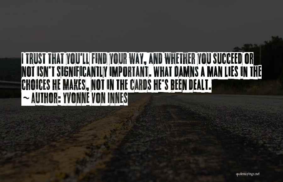 Yvonne Von Innes Quotes: I Trust That You'll Find Your Way, And Whether You Succeed Or Not Isn't Significantly Important. What Damns A Man