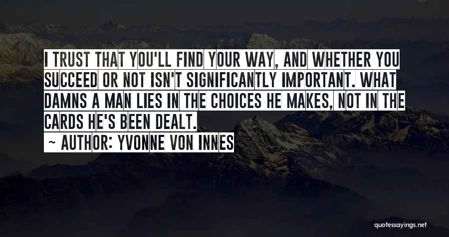Yvonne Von Innes Quotes: I Trust That You'll Find Your Way, And Whether You Succeed Or Not Isn't Significantly Important. What Damns A Man