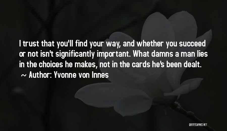 Yvonne Von Innes Quotes: I Trust That You'll Find Your Way, And Whether You Succeed Or Not Isn't Significantly Important. What Damns A Man