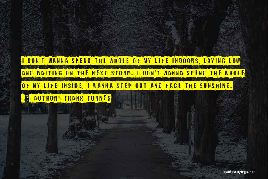 Frank Turner Quotes: I Don't Wanna Spend The Whole Of My Life Indoors, Laying Low And Waiting On The Next Storm. I Don't