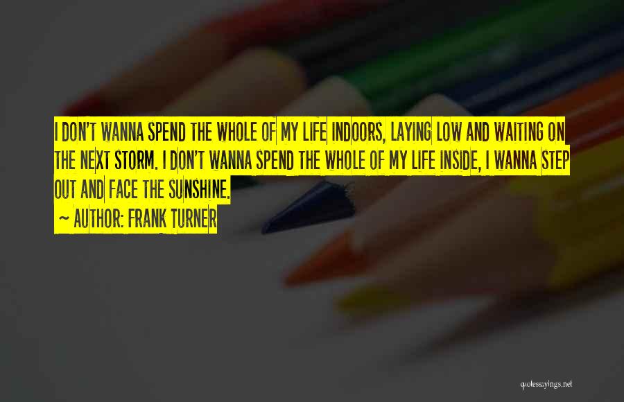 Frank Turner Quotes: I Don't Wanna Spend The Whole Of My Life Indoors, Laying Low And Waiting On The Next Storm. I Don't