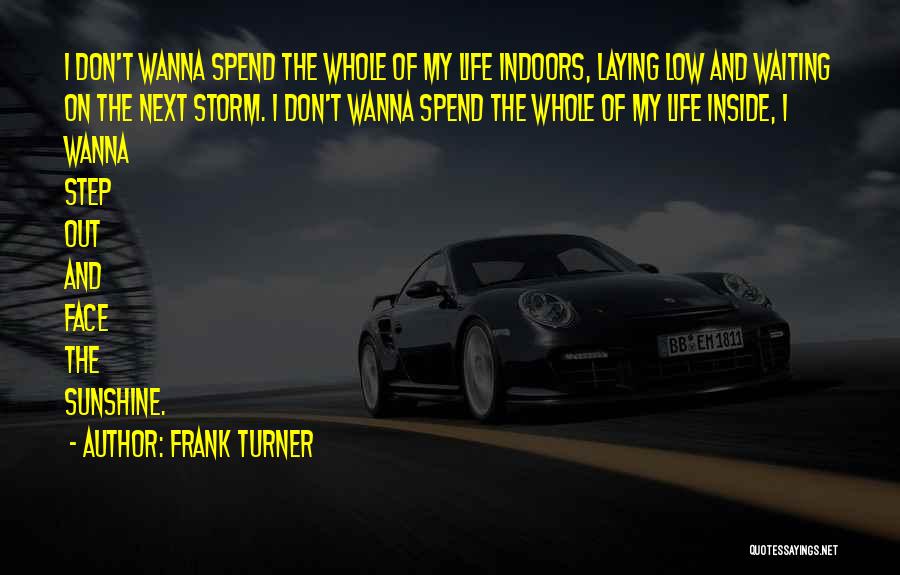 Frank Turner Quotes: I Don't Wanna Spend The Whole Of My Life Indoors, Laying Low And Waiting On The Next Storm. I Don't