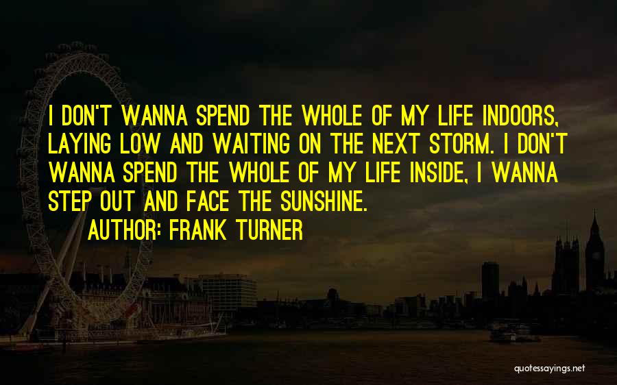 Frank Turner Quotes: I Don't Wanna Spend The Whole Of My Life Indoors, Laying Low And Waiting On The Next Storm. I Don't