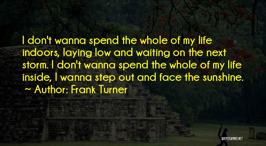 Frank Turner Quotes: I Don't Wanna Spend The Whole Of My Life Indoors, Laying Low And Waiting On The Next Storm. I Don't