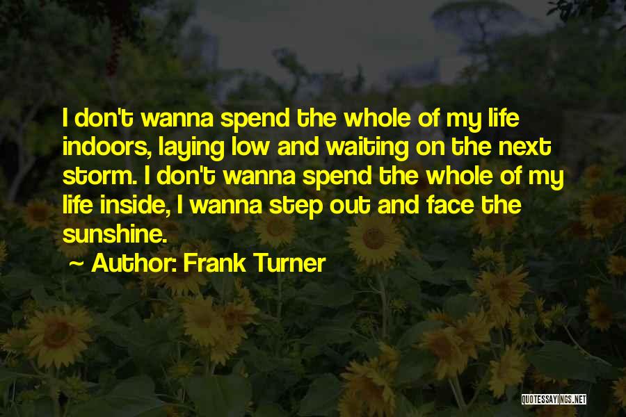 Frank Turner Quotes: I Don't Wanna Spend The Whole Of My Life Indoors, Laying Low And Waiting On The Next Storm. I Don't