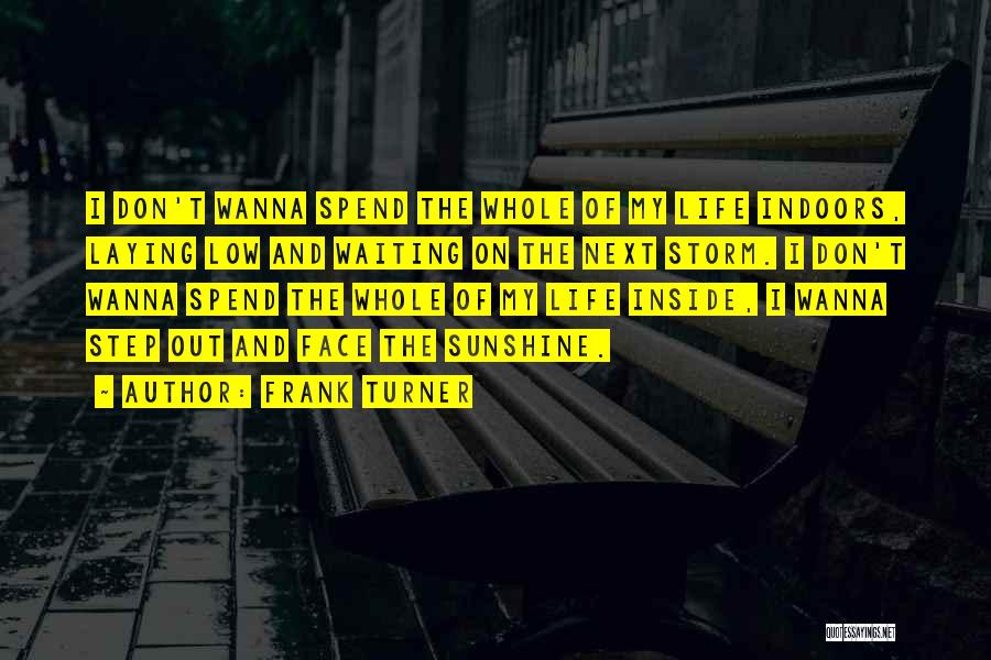 Frank Turner Quotes: I Don't Wanna Spend The Whole Of My Life Indoors, Laying Low And Waiting On The Next Storm. I Don't