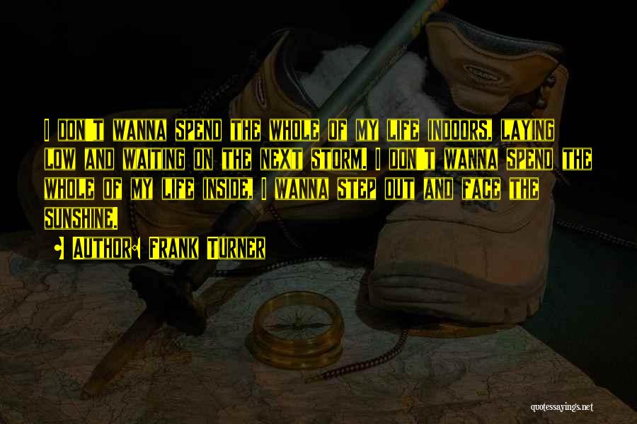 Frank Turner Quotes: I Don't Wanna Spend The Whole Of My Life Indoors, Laying Low And Waiting On The Next Storm. I Don't