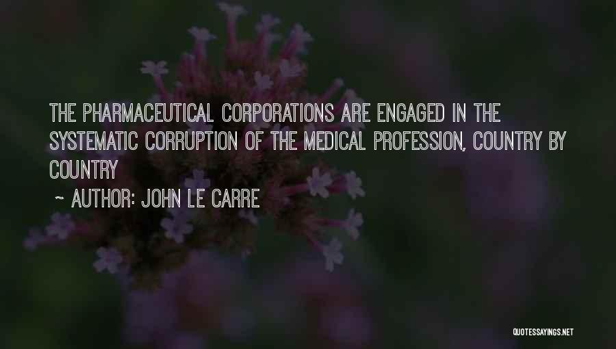 John Le Carre Quotes: The Pharmaceutical Corporations Are Engaged In The Systematic Corruption Of The Medical Profession, Country By Country