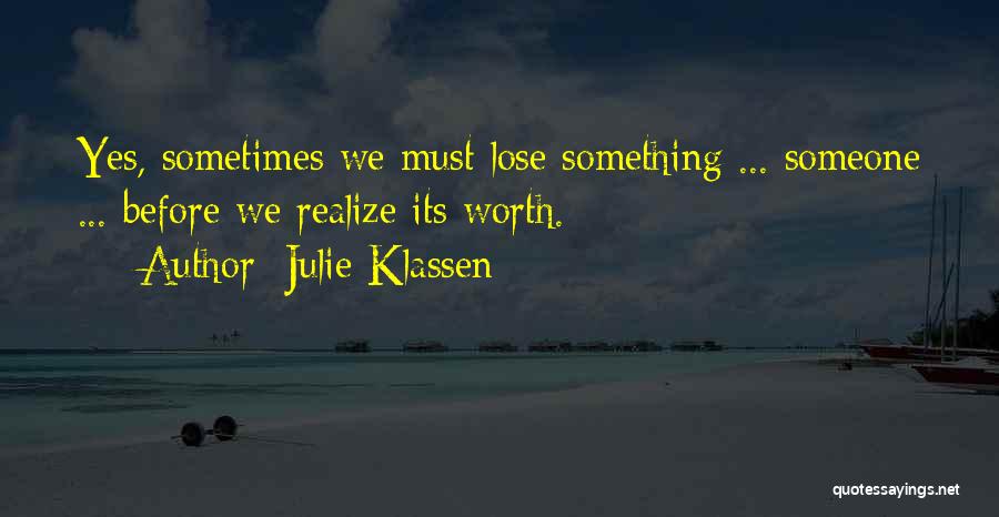 Julie Klassen Quotes: Yes, Sometimes We Must Lose Something ... Someone ... Before We Realize Its Worth.