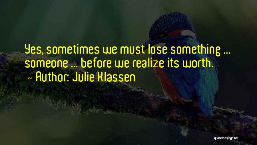 Julie Klassen Quotes: Yes, Sometimes We Must Lose Something ... Someone ... Before We Realize Its Worth.