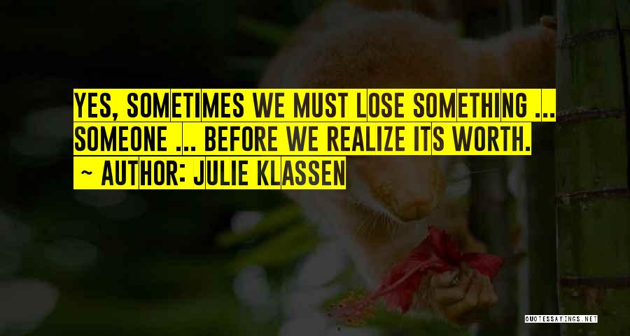 Julie Klassen Quotes: Yes, Sometimes We Must Lose Something ... Someone ... Before We Realize Its Worth.