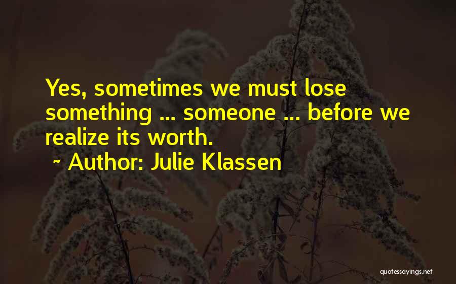 Julie Klassen Quotes: Yes, Sometimes We Must Lose Something ... Someone ... Before We Realize Its Worth.