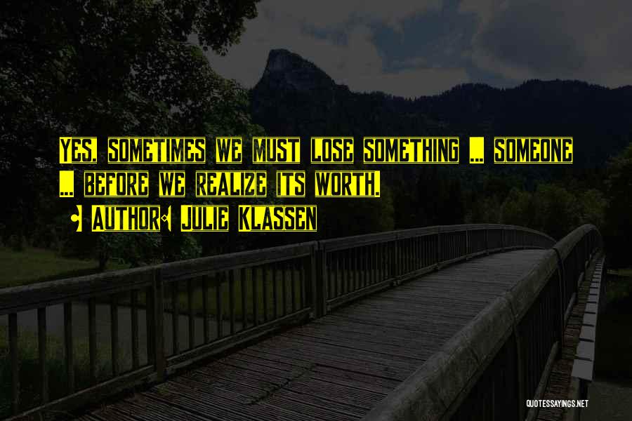 Julie Klassen Quotes: Yes, Sometimes We Must Lose Something ... Someone ... Before We Realize Its Worth.