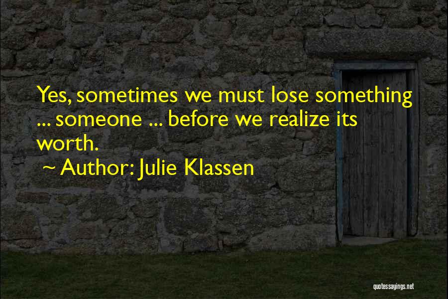Julie Klassen Quotes: Yes, Sometimes We Must Lose Something ... Someone ... Before We Realize Its Worth.