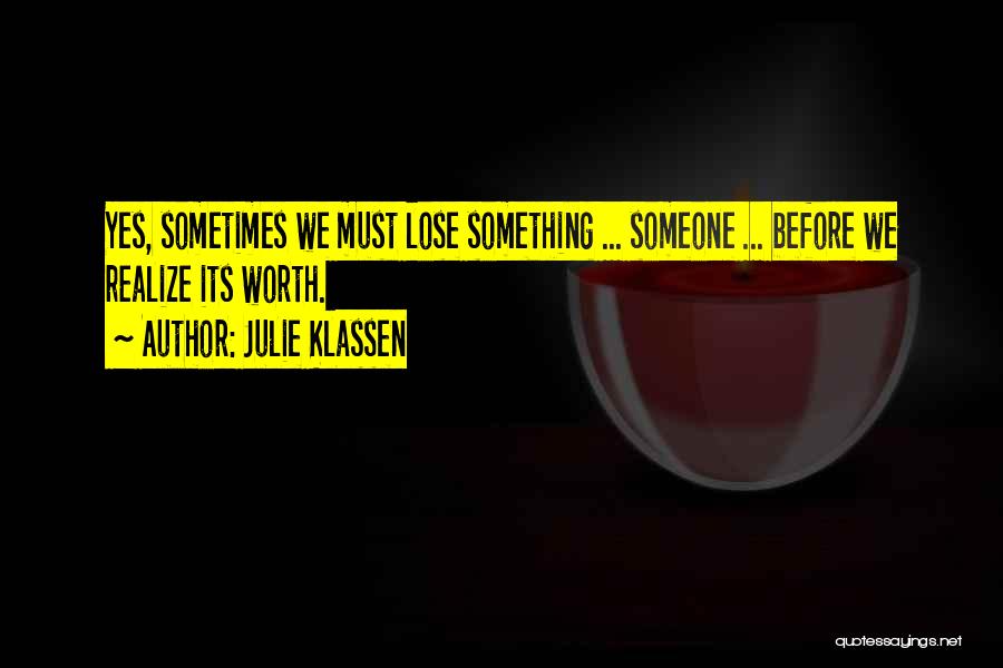 Julie Klassen Quotes: Yes, Sometimes We Must Lose Something ... Someone ... Before We Realize Its Worth.