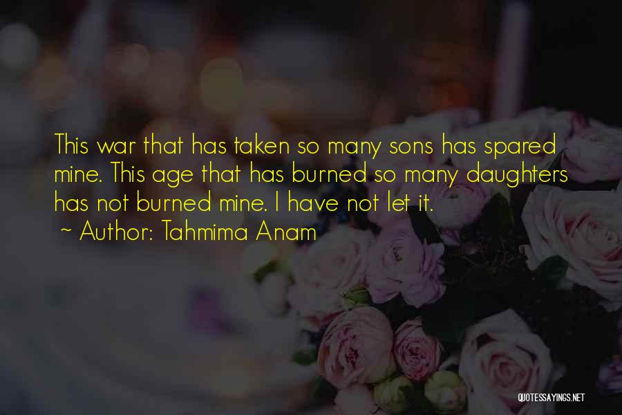 Tahmima Anam Quotes: This War That Has Taken So Many Sons Has Spared Mine. This Age That Has Burned So Many Daughters Has