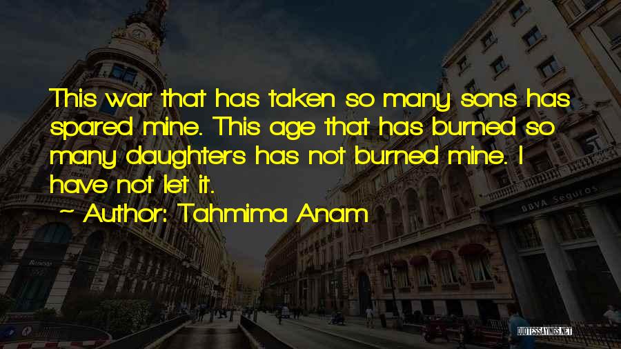 Tahmima Anam Quotes: This War That Has Taken So Many Sons Has Spared Mine. This Age That Has Burned So Many Daughters Has