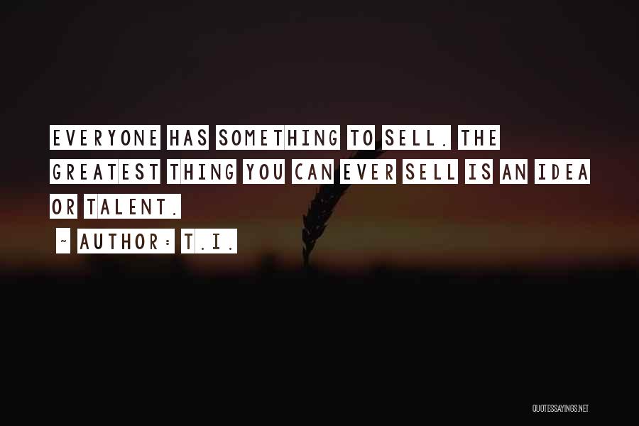 T.I. Quotes: Everyone Has Something To Sell. The Greatest Thing You Can Ever Sell Is An Idea Or Talent.