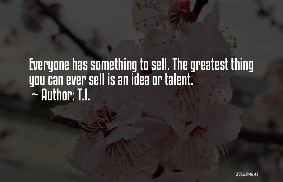 T.I. Quotes: Everyone Has Something To Sell. The Greatest Thing You Can Ever Sell Is An Idea Or Talent.