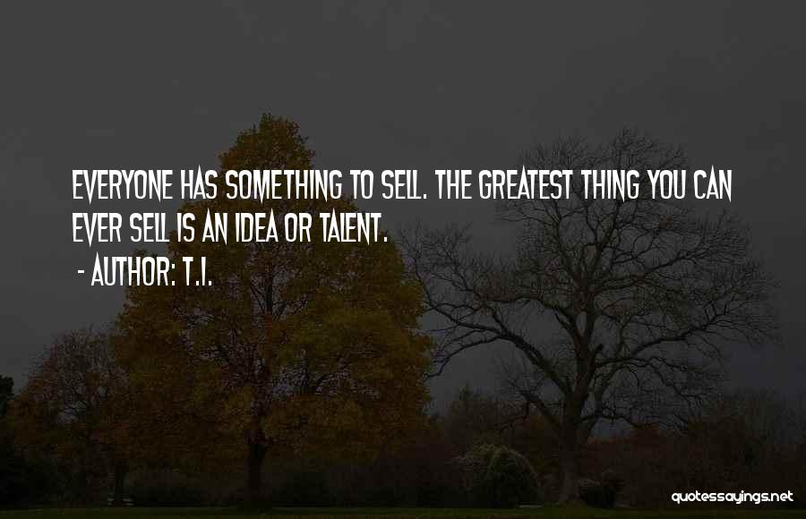 T.I. Quotes: Everyone Has Something To Sell. The Greatest Thing You Can Ever Sell Is An Idea Or Talent.