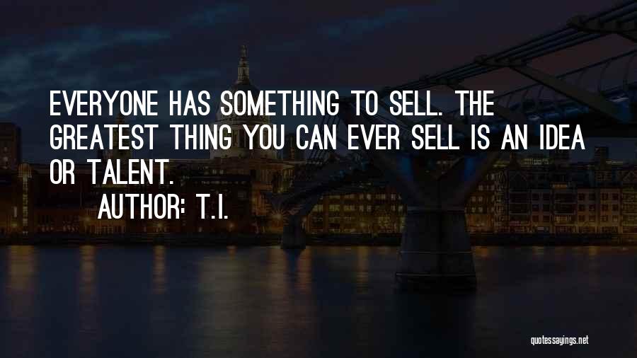 T.I. Quotes: Everyone Has Something To Sell. The Greatest Thing You Can Ever Sell Is An Idea Or Talent.