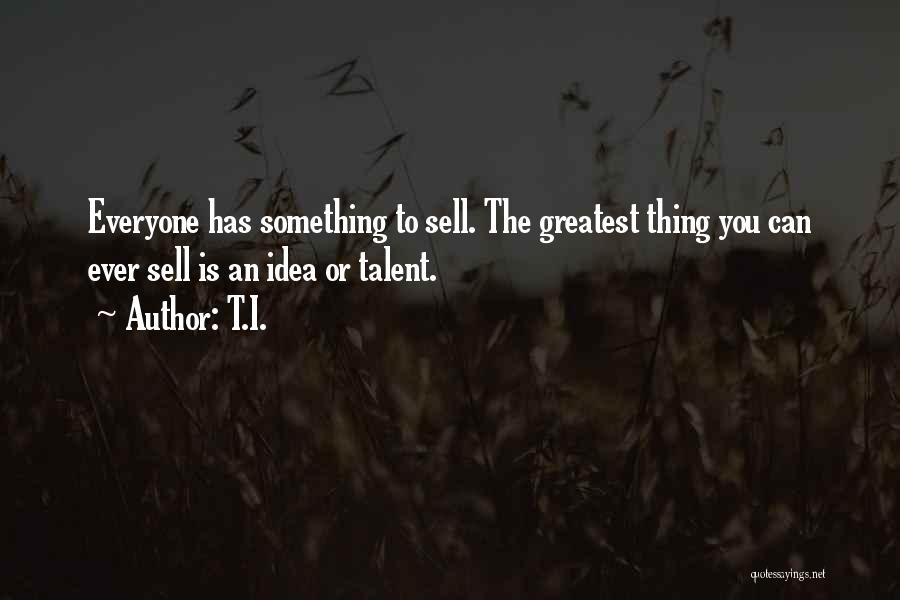 T.I. Quotes: Everyone Has Something To Sell. The Greatest Thing You Can Ever Sell Is An Idea Or Talent.