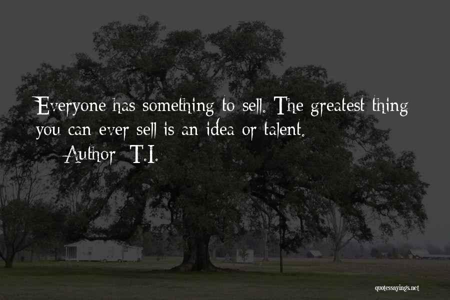 T.I. Quotes: Everyone Has Something To Sell. The Greatest Thing You Can Ever Sell Is An Idea Or Talent.