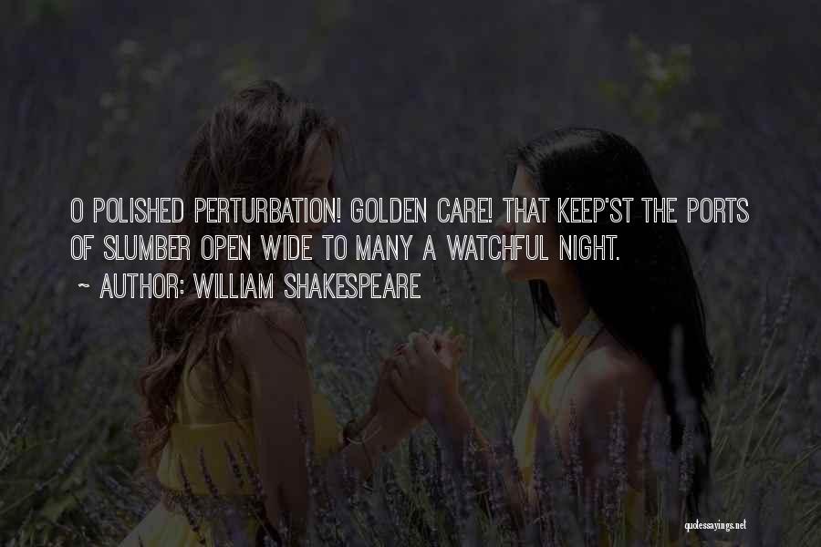 William Shakespeare Quotes: O Polished Perturbation! Golden Care! That Keep'st The Ports Of Slumber Open Wide To Many A Watchful Night.
