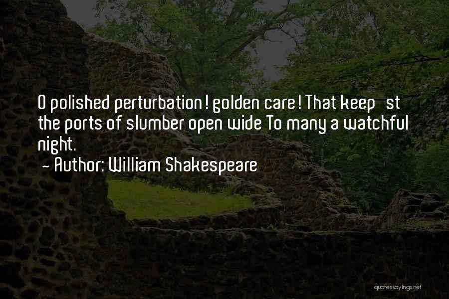 William Shakespeare Quotes: O Polished Perturbation! Golden Care! That Keep'st The Ports Of Slumber Open Wide To Many A Watchful Night.
