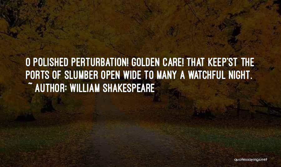 William Shakespeare Quotes: O Polished Perturbation! Golden Care! That Keep'st The Ports Of Slumber Open Wide To Many A Watchful Night.
