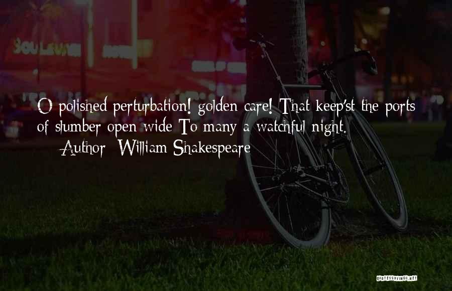 William Shakespeare Quotes: O Polished Perturbation! Golden Care! That Keep'st The Ports Of Slumber Open Wide To Many A Watchful Night.