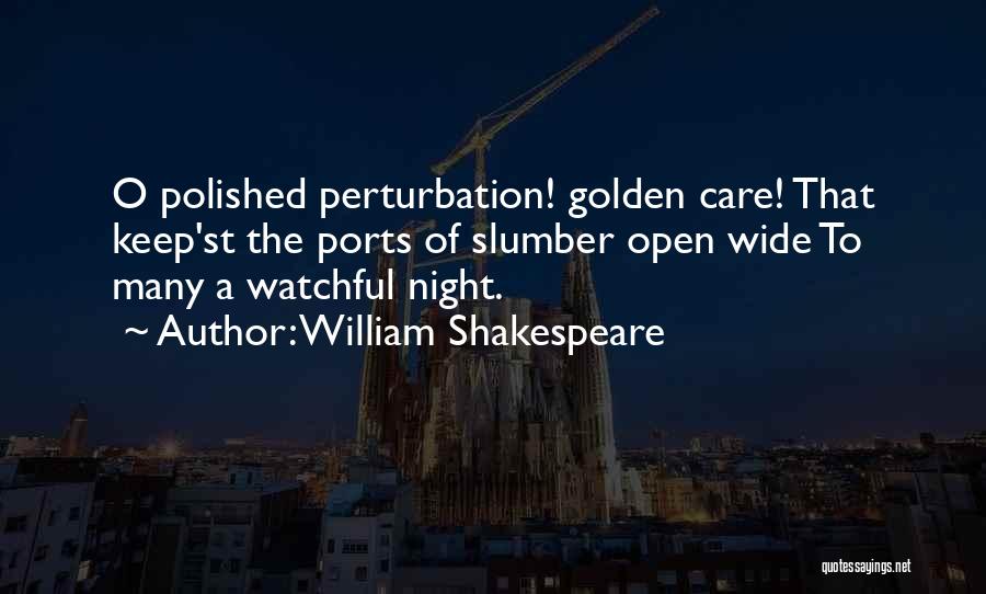 William Shakespeare Quotes: O Polished Perturbation! Golden Care! That Keep'st The Ports Of Slumber Open Wide To Many A Watchful Night.
