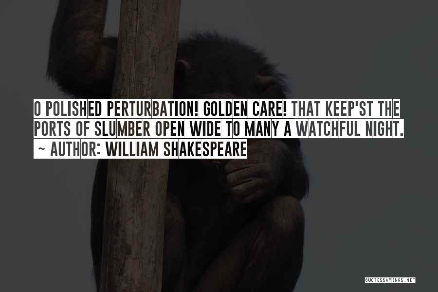 William Shakespeare Quotes: O Polished Perturbation! Golden Care! That Keep'st The Ports Of Slumber Open Wide To Many A Watchful Night.