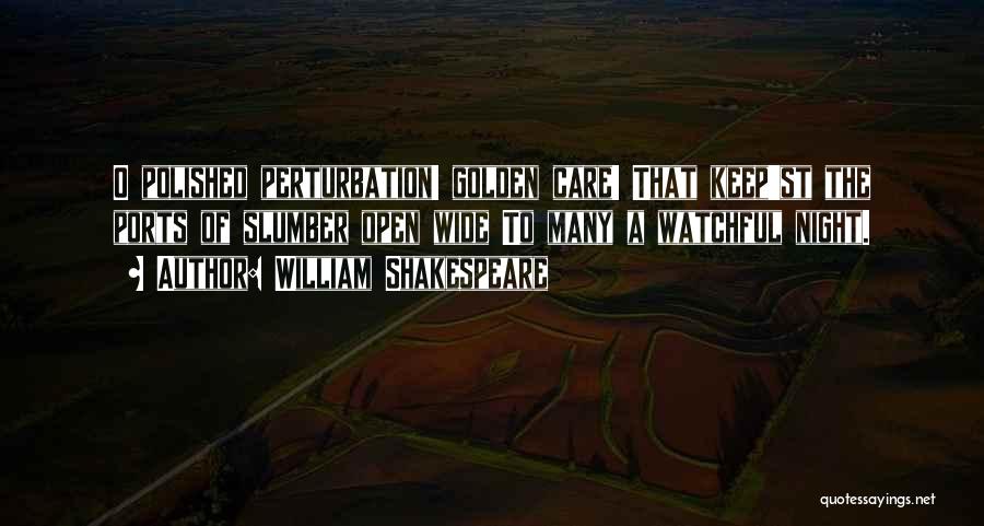 William Shakespeare Quotes: O Polished Perturbation! Golden Care! That Keep'st The Ports Of Slumber Open Wide To Many A Watchful Night.