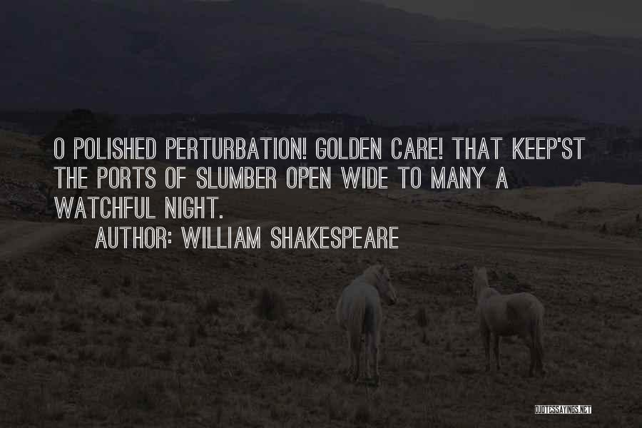 William Shakespeare Quotes: O Polished Perturbation! Golden Care! That Keep'st The Ports Of Slumber Open Wide To Many A Watchful Night.