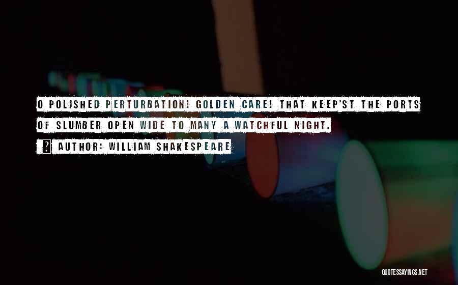 William Shakespeare Quotes: O Polished Perturbation! Golden Care! That Keep'st The Ports Of Slumber Open Wide To Many A Watchful Night.