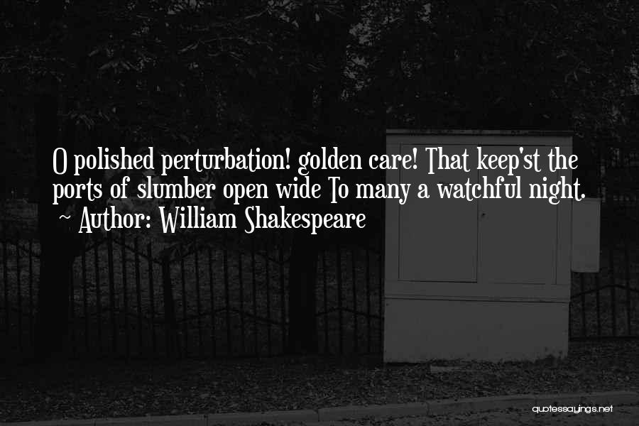 William Shakespeare Quotes: O Polished Perturbation! Golden Care! That Keep'st The Ports Of Slumber Open Wide To Many A Watchful Night.