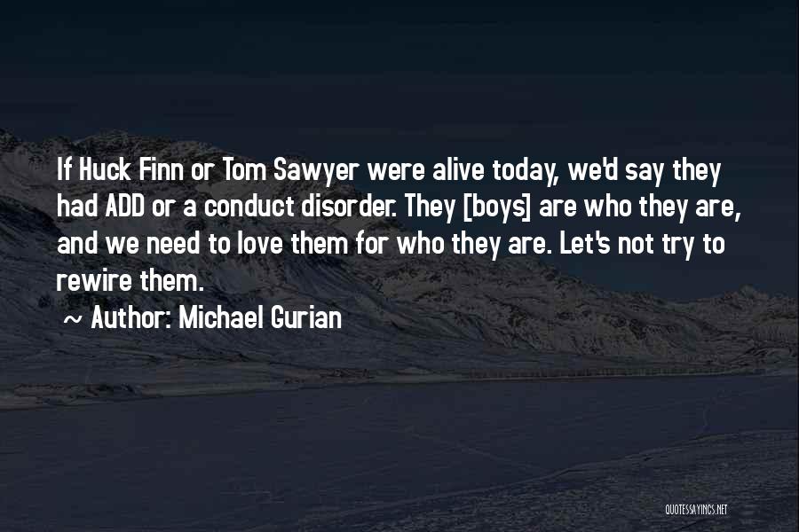 Michael Gurian Quotes: If Huck Finn Or Tom Sawyer Were Alive Today, We'd Say They Had Add Or A Conduct Disorder. They [boys]