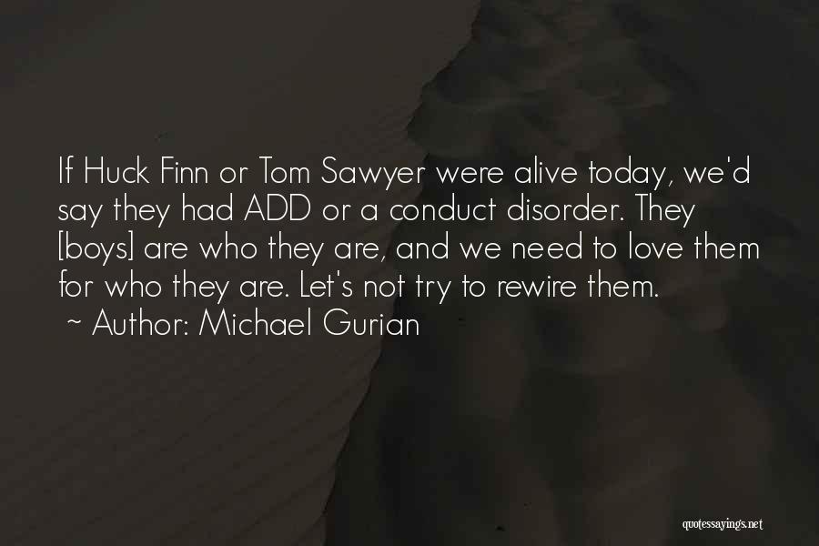 Michael Gurian Quotes: If Huck Finn Or Tom Sawyer Were Alive Today, We'd Say They Had Add Or A Conduct Disorder. They [boys]