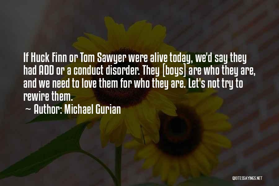 Michael Gurian Quotes: If Huck Finn Or Tom Sawyer Were Alive Today, We'd Say They Had Add Or A Conduct Disorder. They [boys]