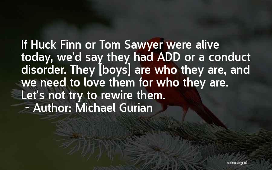 Michael Gurian Quotes: If Huck Finn Or Tom Sawyer Were Alive Today, We'd Say They Had Add Or A Conduct Disorder. They [boys]