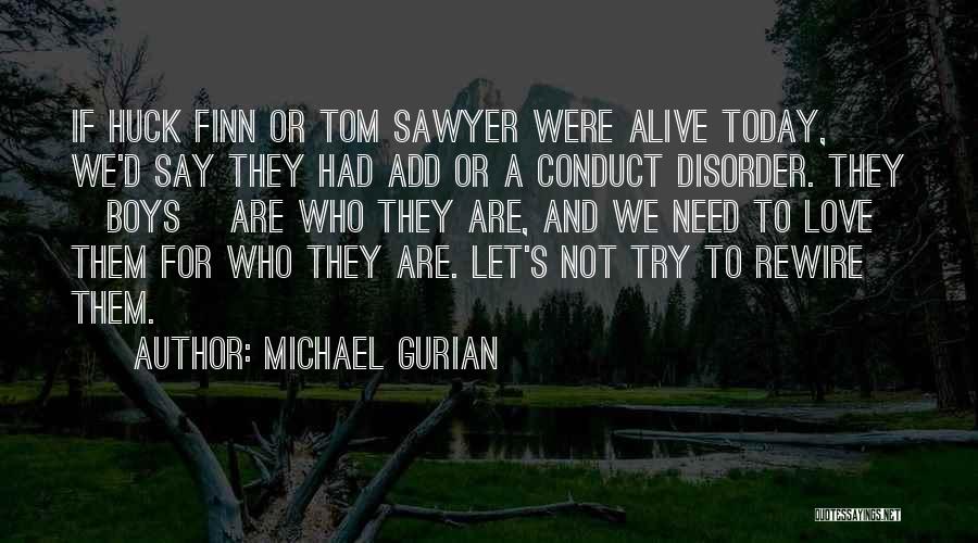 Michael Gurian Quotes: If Huck Finn Or Tom Sawyer Were Alive Today, We'd Say They Had Add Or A Conduct Disorder. They [boys]