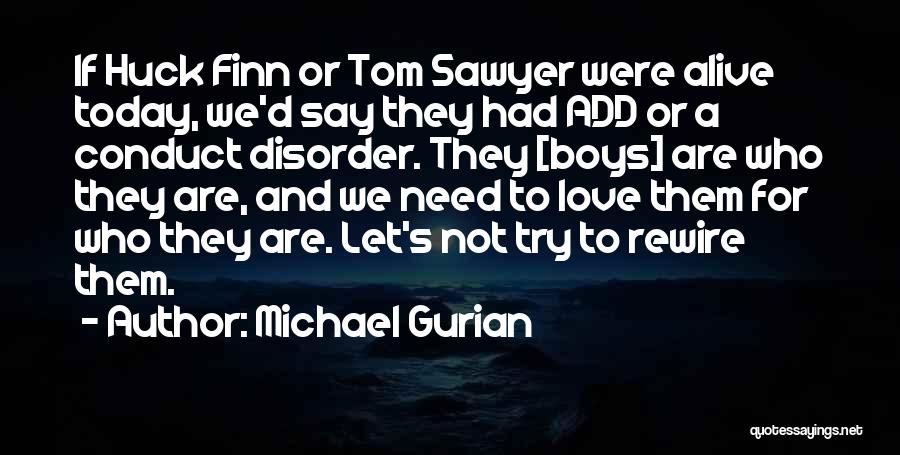 Michael Gurian Quotes: If Huck Finn Or Tom Sawyer Were Alive Today, We'd Say They Had Add Or A Conduct Disorder. They [boys]