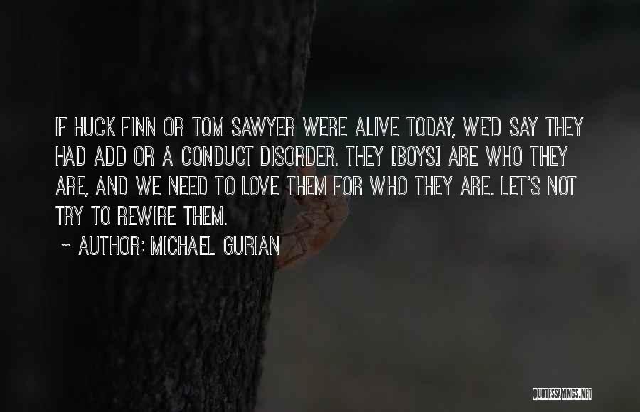 Michael Gurian Quotes: If Huck Finn Or Tom Sawyer Were Alive Today, We'd Say They Had Add Or A Conduct Disorder. They [boys]